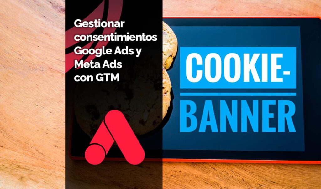 Cómo gestionar los consentimientos en Google Ads y Meta Ads con Google Tag Manager